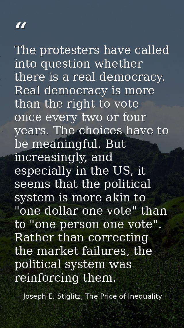 The protesters have called into question whether there is a real democracy. Real democracy is more than the right to vot — Joseph E. Stiglitz, The Price of Inequality