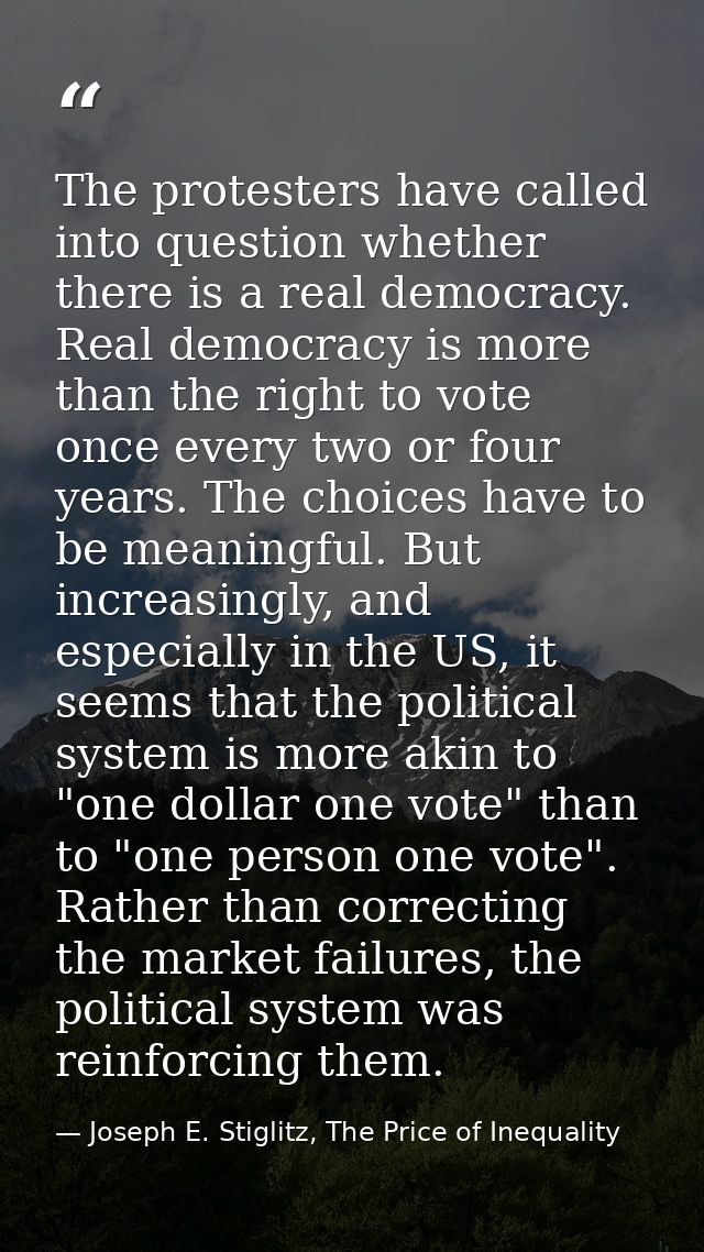 The protesters have called into question whether there is a real democracy. Real democracy is more than the right to vot — Joseph E. Stiglitz, The Price of Inequality
