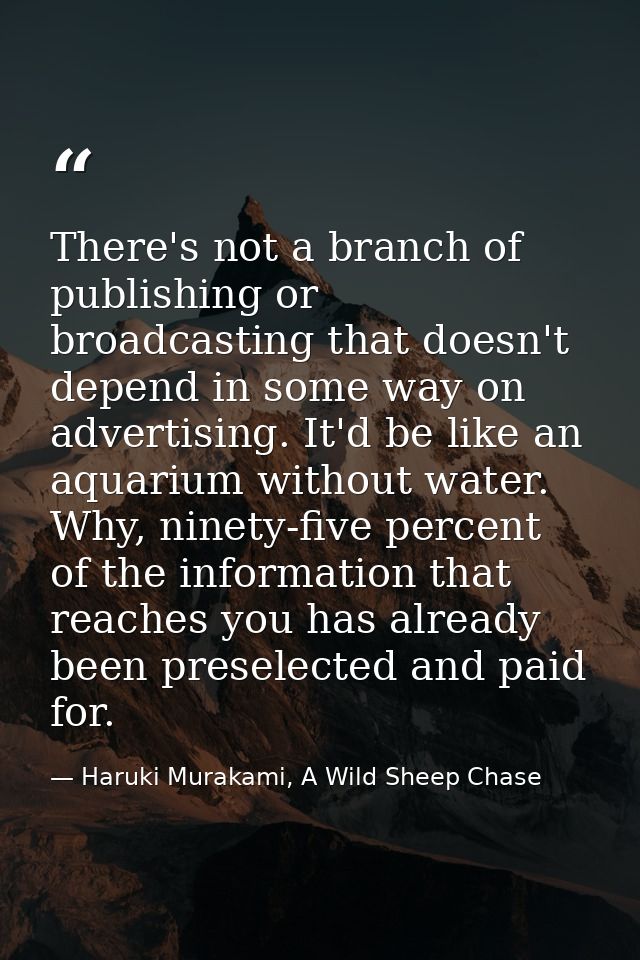 There's not a branch of publishing or broadcasting that doesn't depend in some way on advertising. It'd be like an aquar — Haruki Murakami, A Wild Sheep Chase