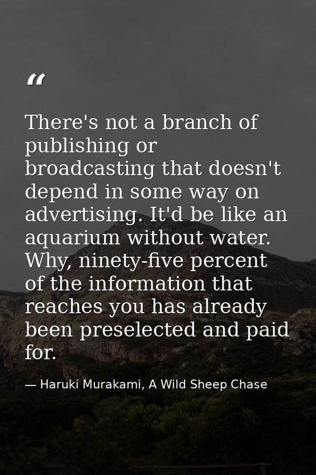 There's not a branch of publishing or broadcasting that doesn't depend in some way on advertising. It'd be like an aquar — Haruki Murakami, A Wild Sheep Chase