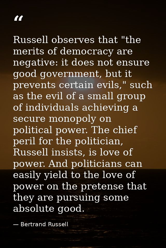 Russell observes that "the merits of democracy are negative: it does not ensure good government, but it prevents certain — Bertrand Russell