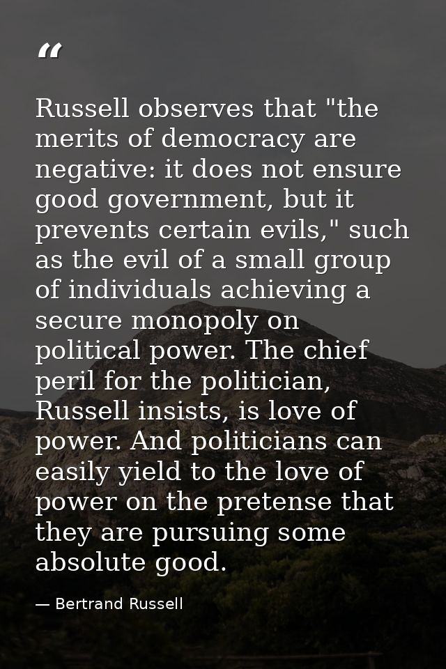 Russell observes that "the merits of democracy are negative: it does not ensure good government, but it prevents certain — Bertrand Russell