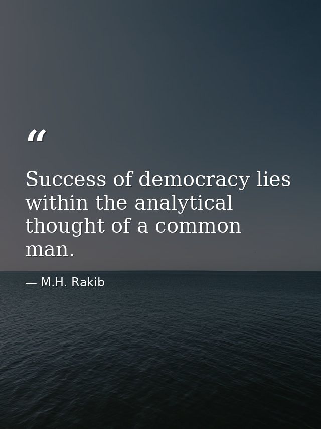Success of democracy lies within the analytical thought of a common man. — M.H. Rakib