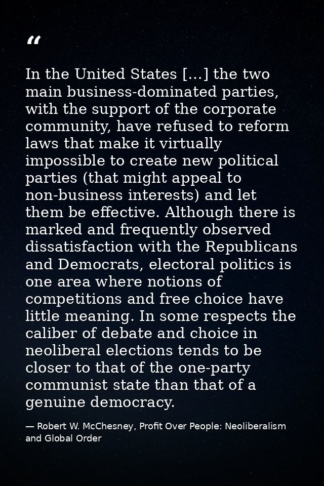 In the United States […] the two main business-dominated parties, with the support of the corporate community, have refu — Robert W. McChesney, Profit Over People: Neoliberalism and Global Order