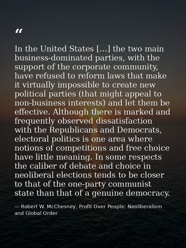In the United States […] the two main business-dominated parties, with the support of the corporate community, have refu — Robert W. McChesney, Profit Over People: Neoliberalism and Global Order