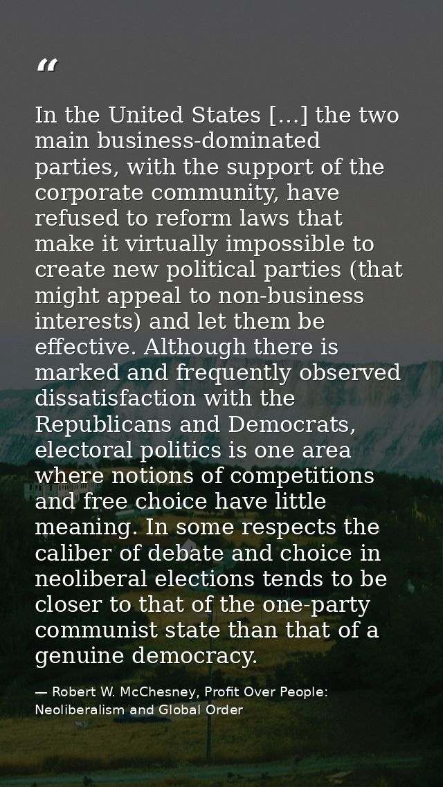 In the United States […] the two main business-dominated parties, with the support of the corporate community, have refu — Robert W. McChesney, Profit Over People: Neoliberalism and Global Order