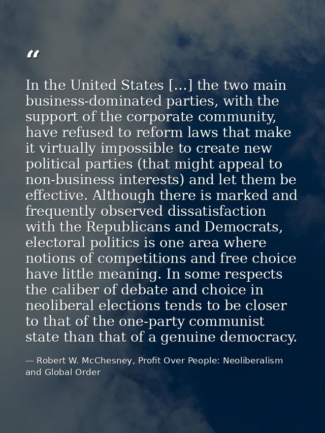 In the United States […] the two main business-dominated parties, with the support of the corporate community, have refu — Robert W. McChesney, Profit Over People: Neoliberalism and Global Order