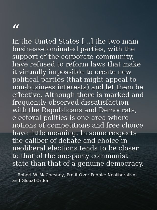 In the United States […] the two main business-dominated parties, with the support of the corporate community, have refu — Robert W. McChesney, Profit Over People: Neoliberalism and Global Order