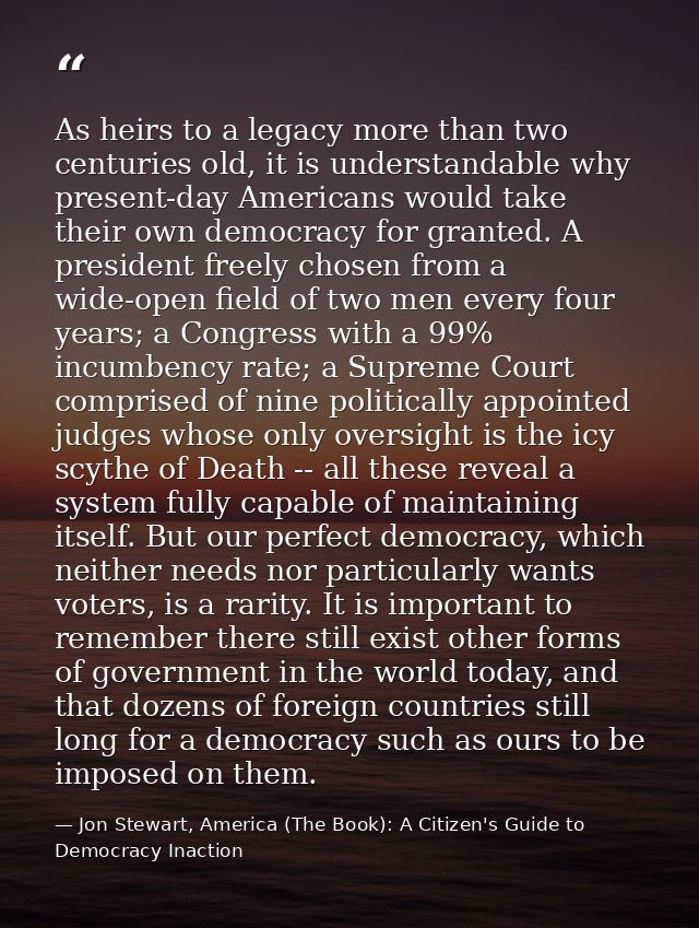 As heirs to a legacy more than two centuries old, it is understandable why present-day Americans would take their own de — Jon Stewart, America (The Book): A Citizen's Guide to Democracy Inaction