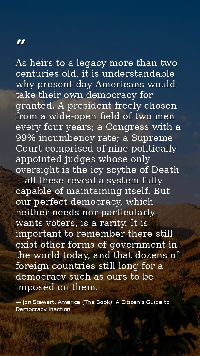 As heirs to a legacy more than two centuries old, it is understandable why present-day Americans would take their own de — Jon Stewart, America (The Book): A Citizen's Guide to Democracy Inaction