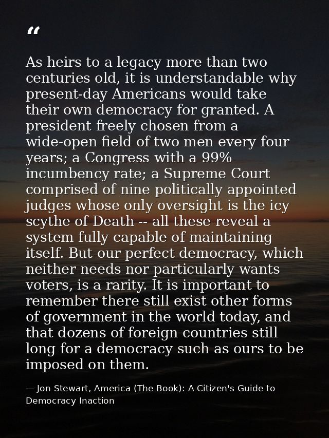 As heirs to a legacy more than two centuries old, it is understandable why present-day Americans would take their own de — Jon Stewart, America (The Book): A Citizen's Guide to Democracy Inaction