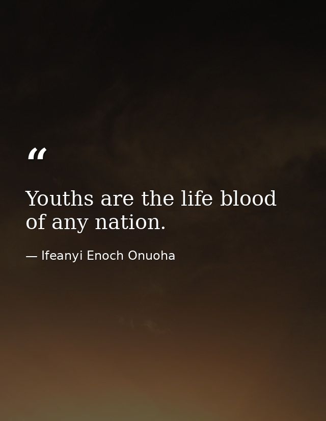 Youths are the life blood of any nation. — Ifeanyi Enoch Onuoha
