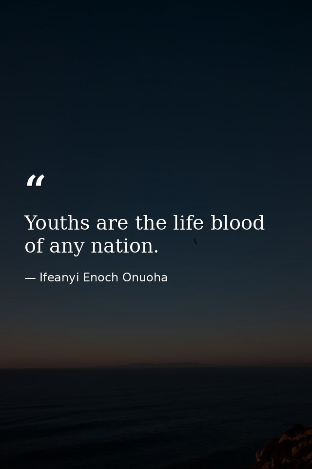 Youths are the life blood of any nation. — Ifeanyi Enoch Onuoha