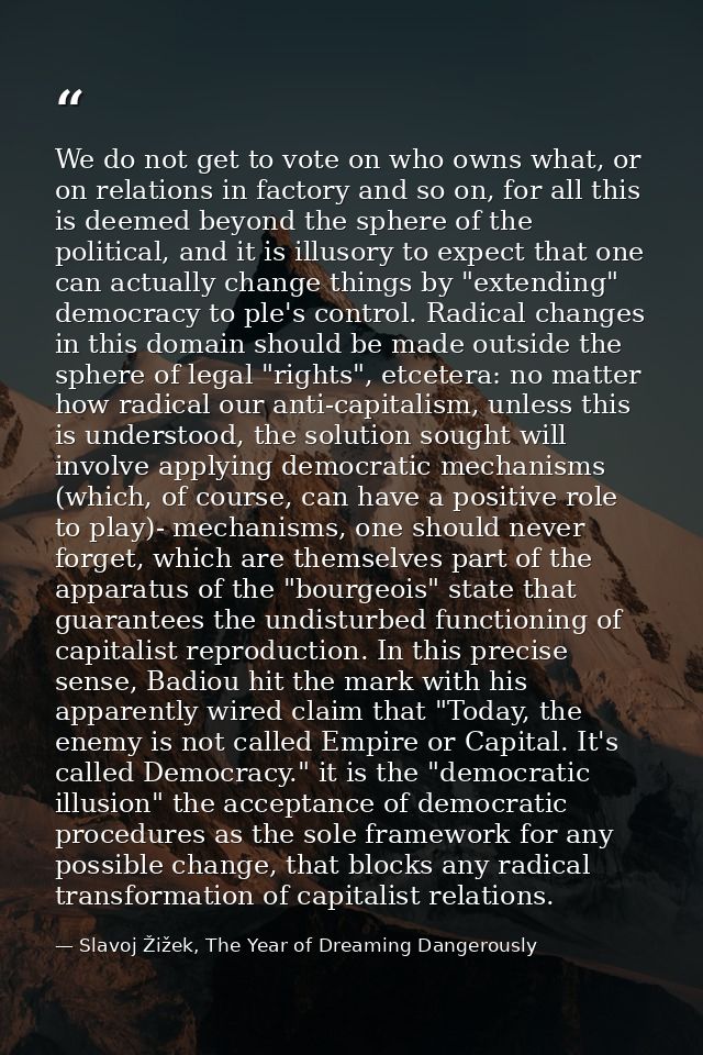 We do not get to vote on who owns what, or on relations in factory and so on, for all this is deemed beyond the sphere o — Slavoj Žižek, The Year of Dreaming Dangerously