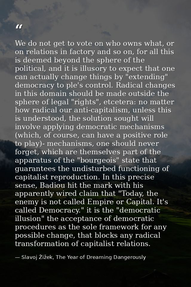 We do not get to vote on who owns what, or on relations in factory and so on, for all this is deemed beyond the sphere o — Slavoj Žižek, The Year of Dreaming Dangerously