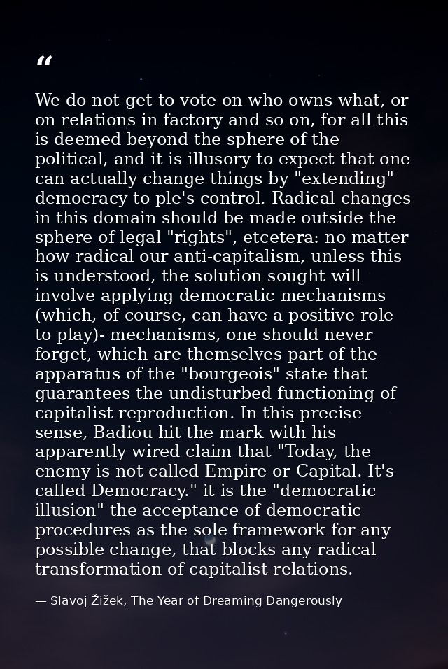 We do not get to vote on who owns what, or on relations in factory and so on, for all this is deemed beyond the sphere o — Slavoj Žižek, The Year of Dreaming Dangerously