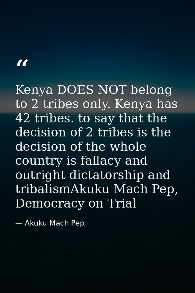 Kenya DOES NOT belong to 2 tribes only. Kenya has 42 tribes. to say that the decision of 2 tribes is the decision of the — Akuku Mach Pep