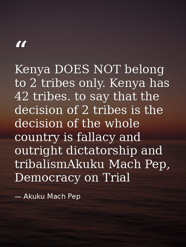 Kenya DOES NOT belong to 2 tribes only. Kenya has 42 tribes. to say that the decision of 2 tribes is the decision of the — Akuku Mach Pep