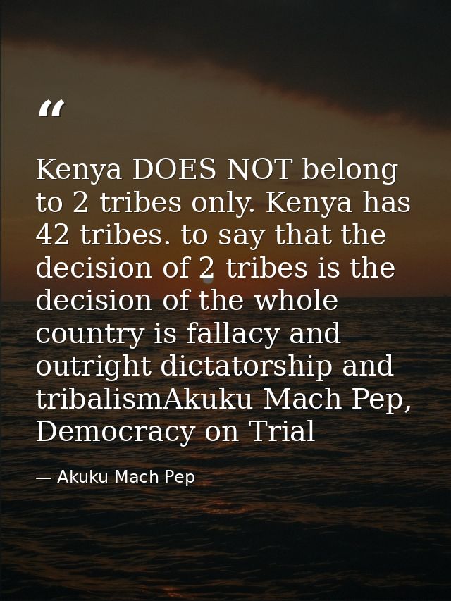 Kenya DOES NOT belong to 2 tribes only. Kenya has 42 tribes. to say that the decision of 2 tribes is the decision of the — Akuku Mach Pep