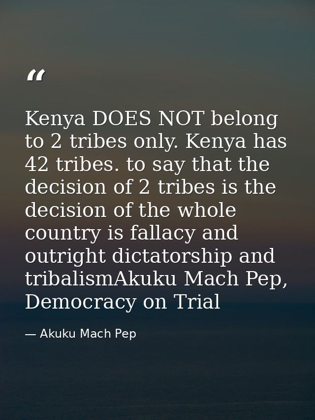 Kenya DOES NOT belong to 2 tribes only. Kenya has 42 tribes. to say that the decision of 2 tribes is the decision of the — Akuku Mach Pep