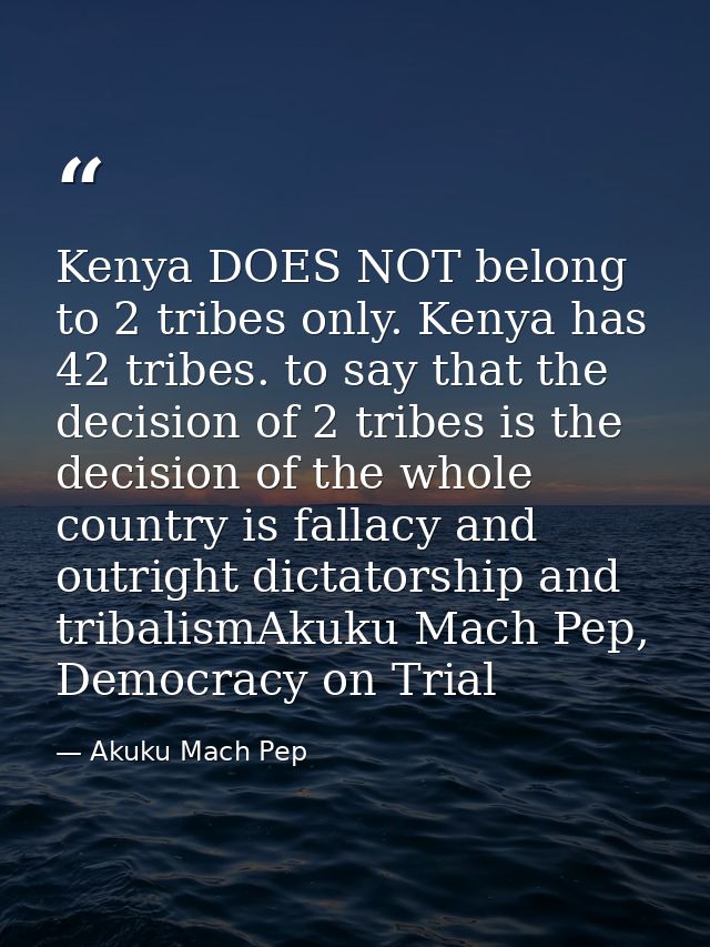 Kenya DOES NOT belong to 2 tribes only. Kenya has 42 tribes. to say that the decision of 2 tribes is the decision of the — Akuku Mach Pep