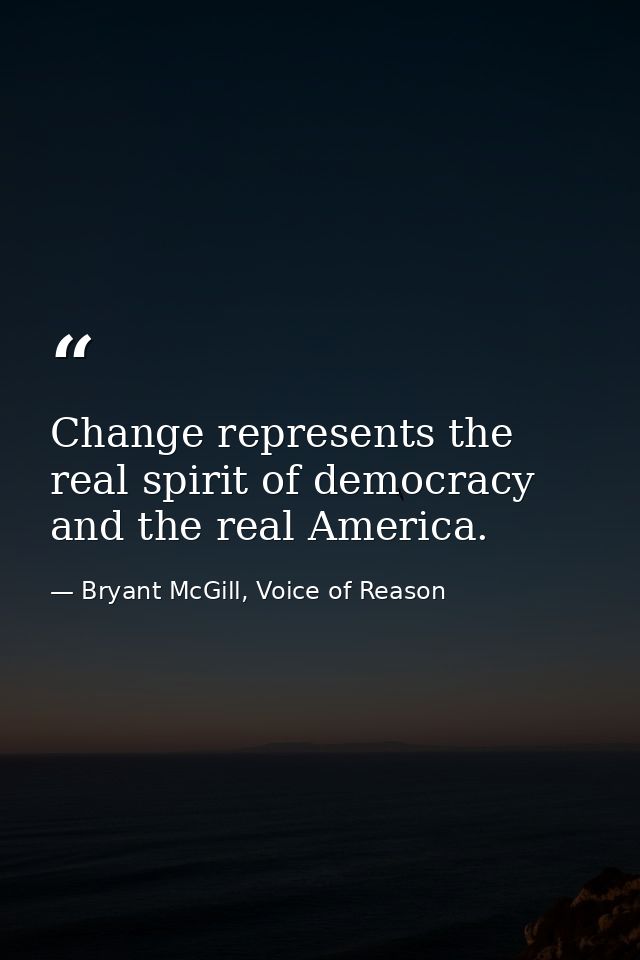 Change represents the real spirit of democracy and the real America. — Bryant McGill, Voice of Reason