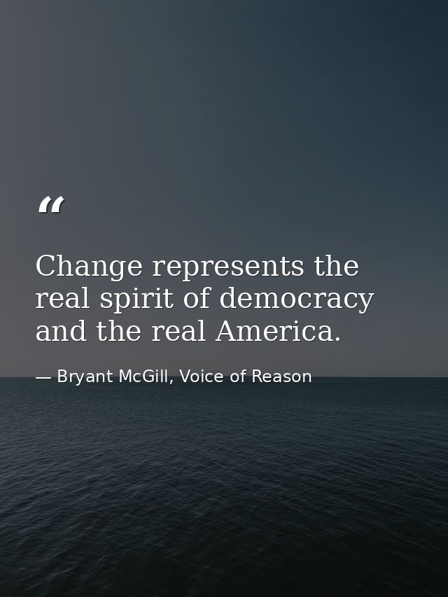 Change represents the real spirit of democracy and the real America. — Bryant McGill, Voice of Reason