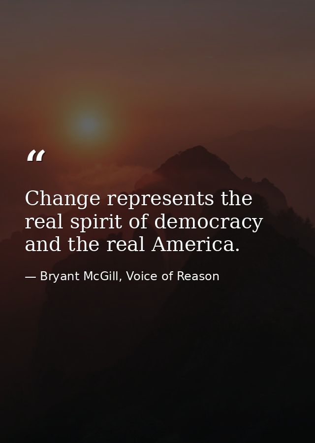 Change represents the real spirit of democracy and the real America. — Bryant McGill, Voice of Reason