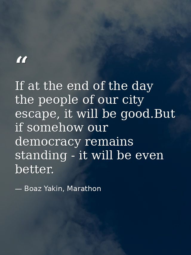 If at the end of the day the people of our city escape, it will be good.But if somehow our democracy remains standing -  — Boaz Yakin, Marathon