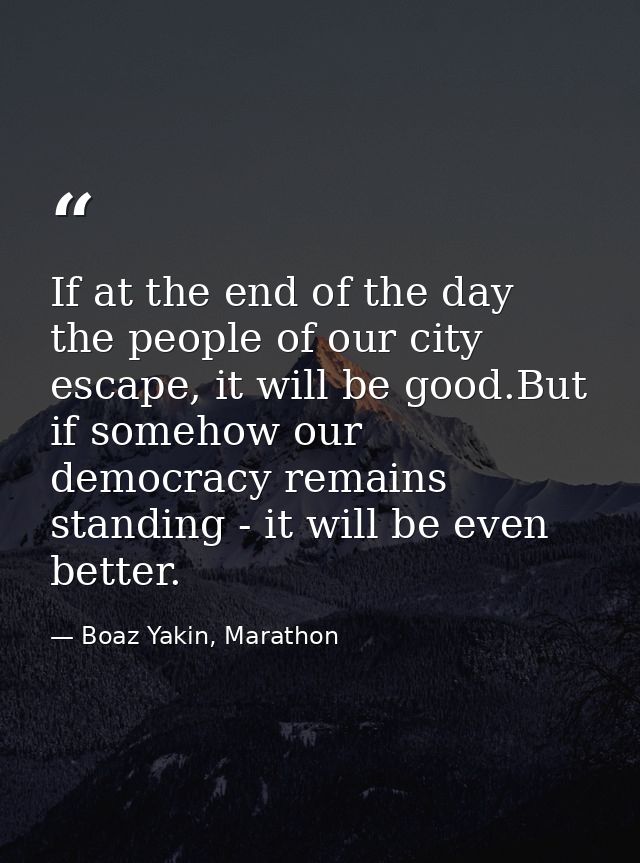 If at the end of the day the people of our city escape, it will be good.But if somehow our democracy remains standing -  — Boaz Yakin, Marathon