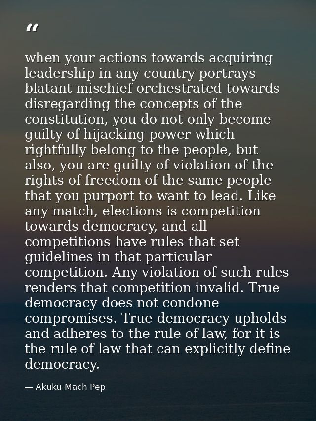 when your actions towards acquiring leadership in any country portrays blatant mischief orchestrated towards disregardin — Akuku Mach Pep