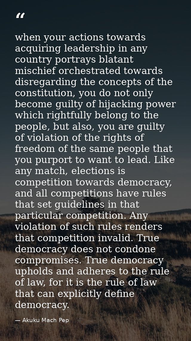 when your actions towards acquiring leadership in any country portrays blatant mischief orchestrated towards disregardin — Akuku Mach Pep