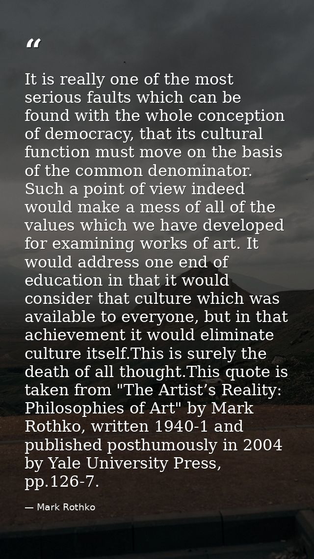 It is really one of the most serious faults which can be found with the whole conception of democracy, that its cultural — Mark Rothko