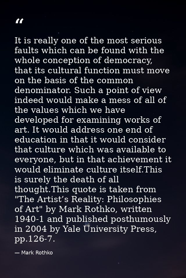It is really one of the most serious faults which can be found with the whole conception of democracy, that its cultural — Mark Rothko