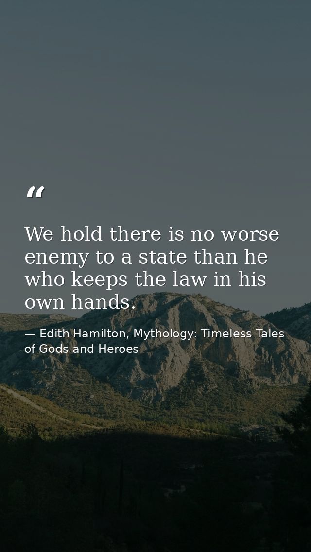 We hold there is no worse enemy to a state than he who keeps the law in his own hands. — Edith Hamilton, Mythology: Timeless Tales of Gods and Heroes