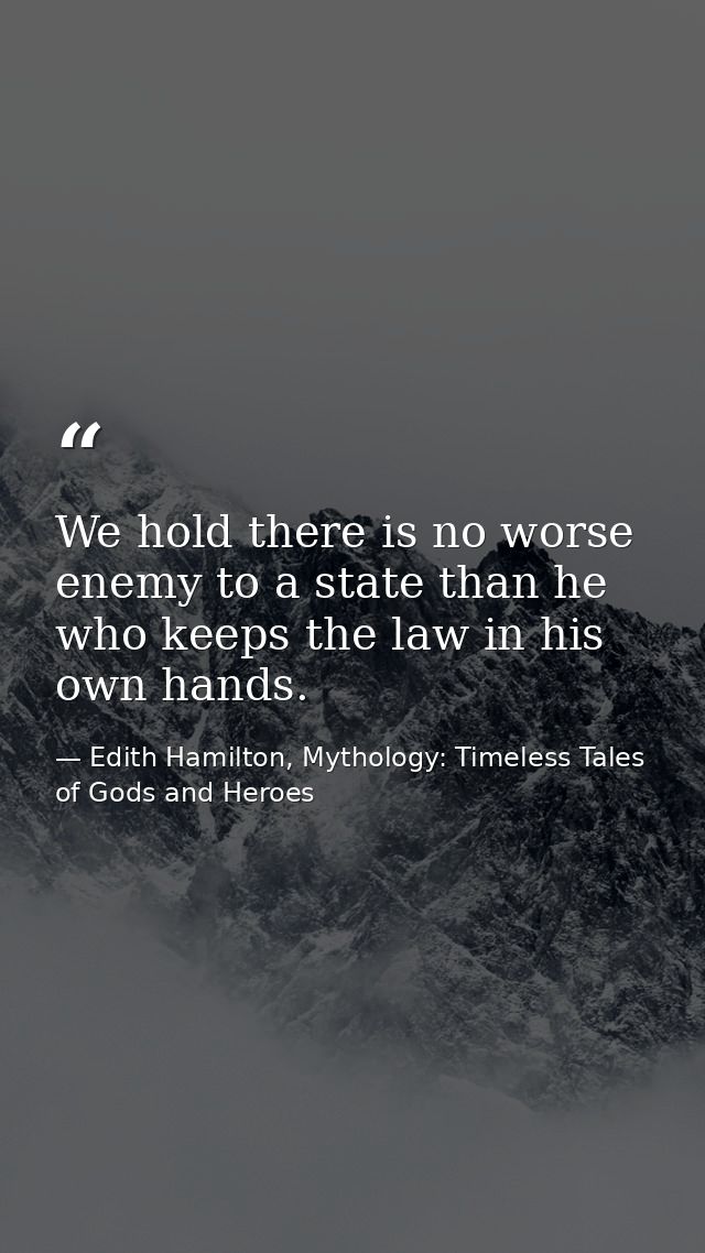 We hold there is no worse enemy to a state than he who keeps the law in his own hands. — Edith Hamilton, Mythology: Timeless Tales of Gods and Heroes