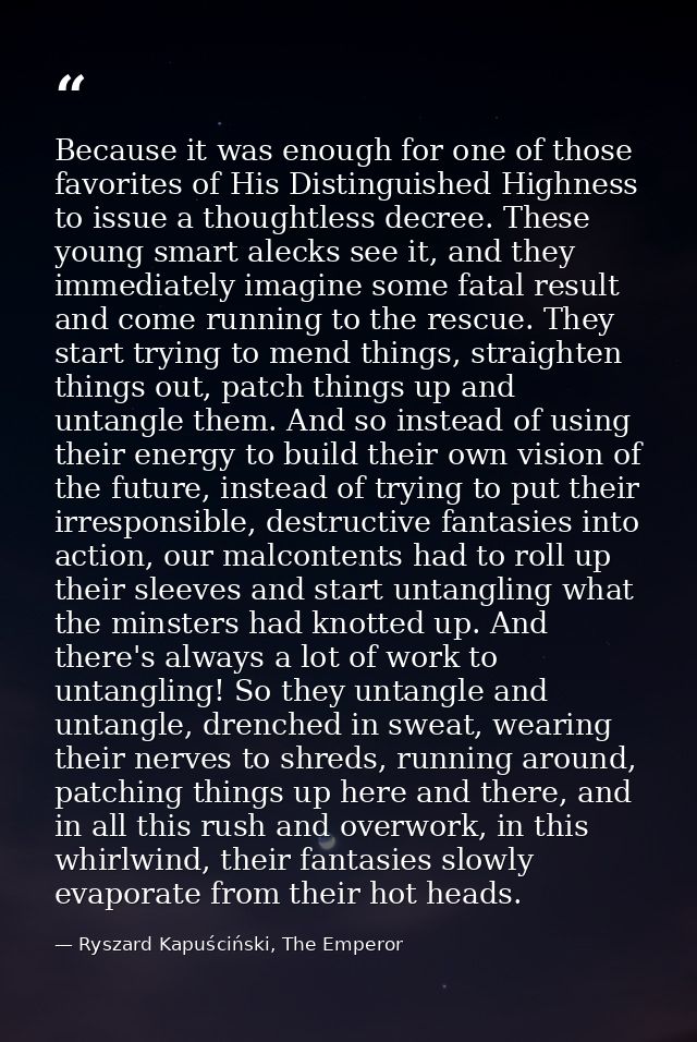 Because it was enough for one of those favorites of His Distinguished Highness to issue a thoughtless decree. These youn — Ryszard Kapuściński, The Emperor