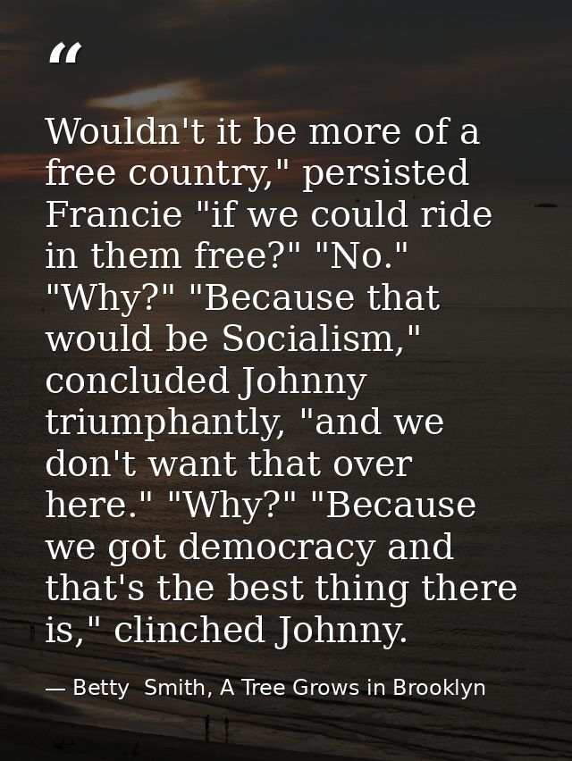 Wouldn't it be more of a free country," persisted Francie "if we could ride in them free?" "No." "Why?" "Because that wo — Betty  Smith, A Tree Grows in Brooklyn