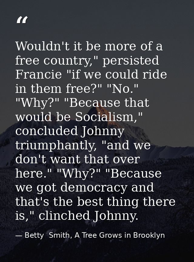 Wouldn't it be more of a free country," persisted Francie "if we could ride in them free?" "No." "Why?" "Because that wo — Betty  Smith, A Tree Grows in Brooklyn