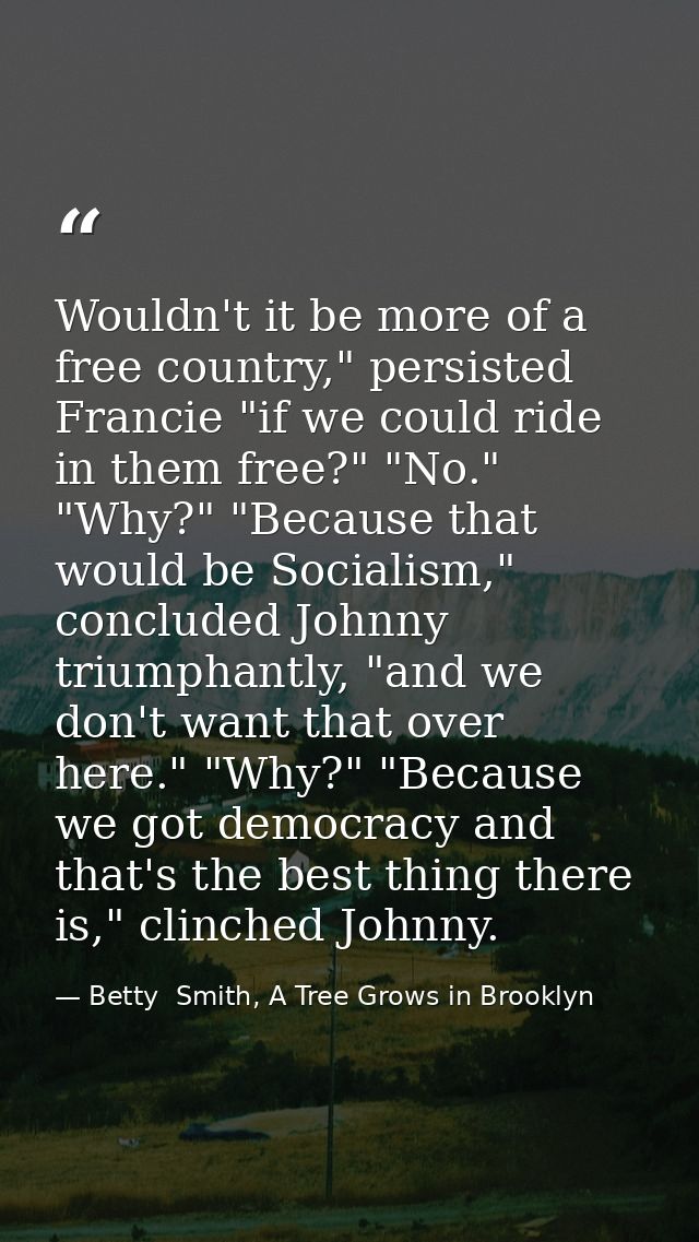 Wouldn't it be more of a free country," persisted Francie "if we could ride in them free?" "No." "Why?" "Because that wo — Betty  Smith, A Tree Grows in Brooklyn