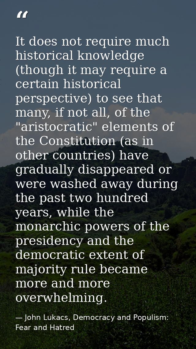 It does not require much historical knowledge (though it may require a certain historical perspective) to see that many, — John Lukacs, Democracy and Populism: Fear and Hatred