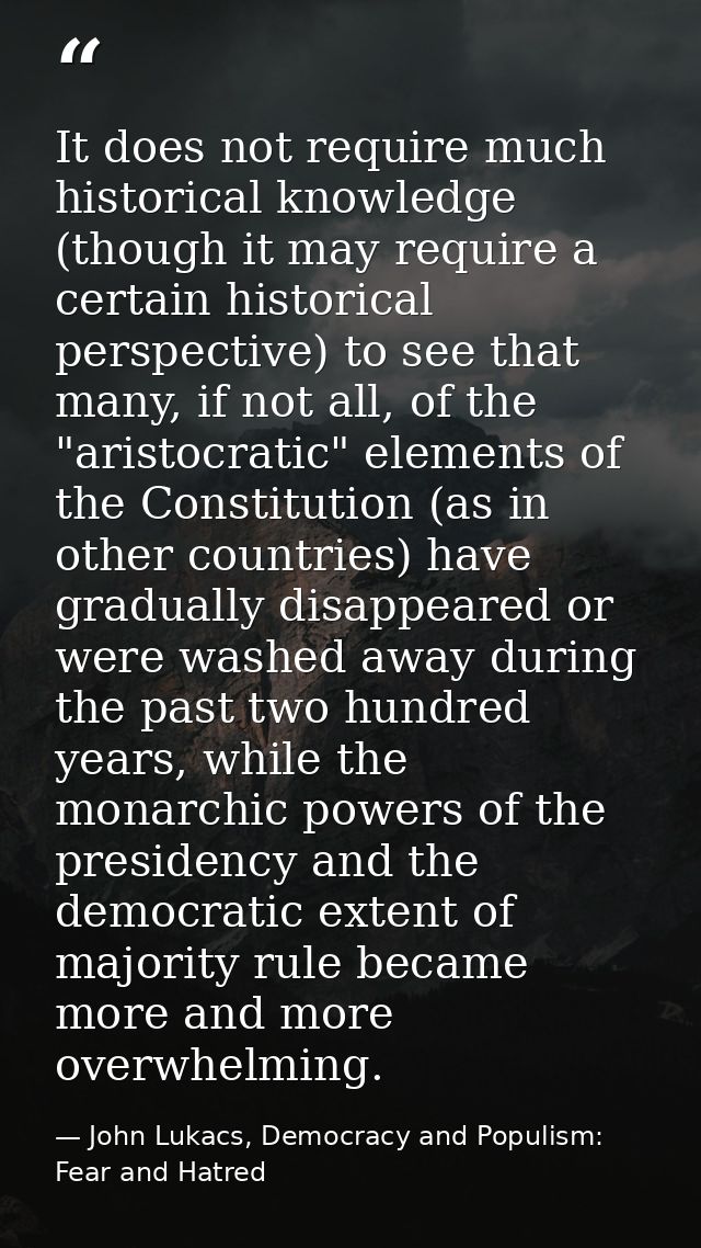 It does not require much historical knowledge (though it may require a certain historical perspective) to see that many, — John Lukacs, Democracy and Populism: Fear and Hatred