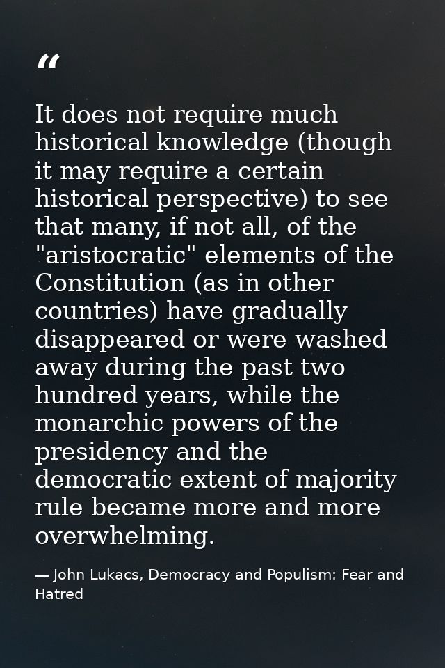 It does not require much historical knowledge (though it may require a certain historical perspective) to see that many, — John Lukacs, Democracy and Populism: Fear and Hatred