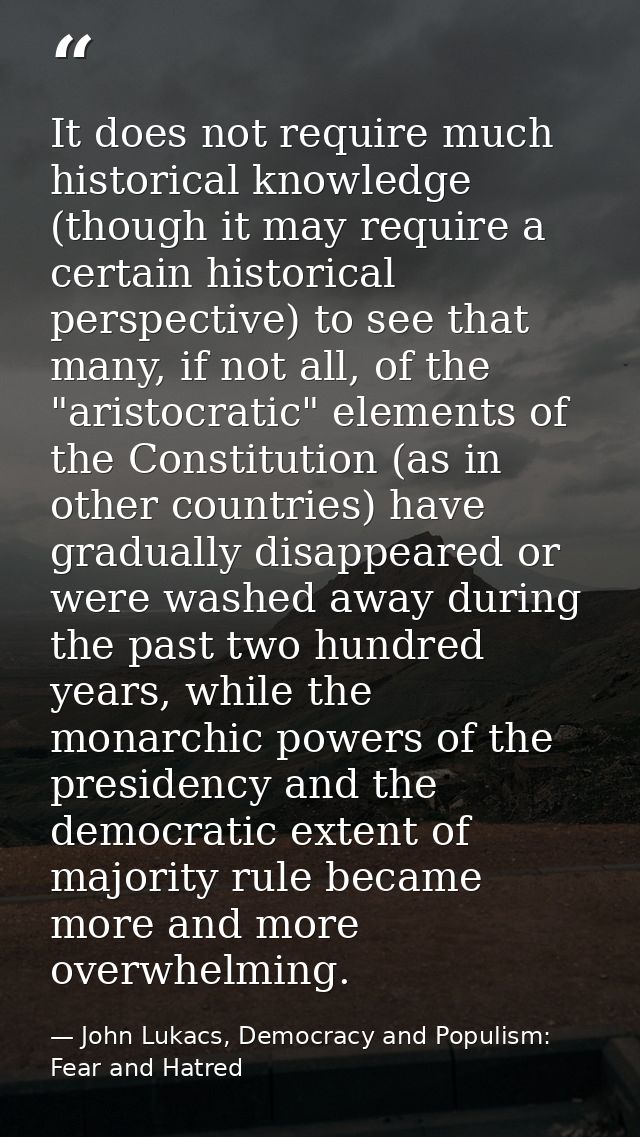 It does not require much historical knowledge (though it may require a certain historical perspective) to see that many, — John Lukacs, Democracy and Populism: Fear and Hatred