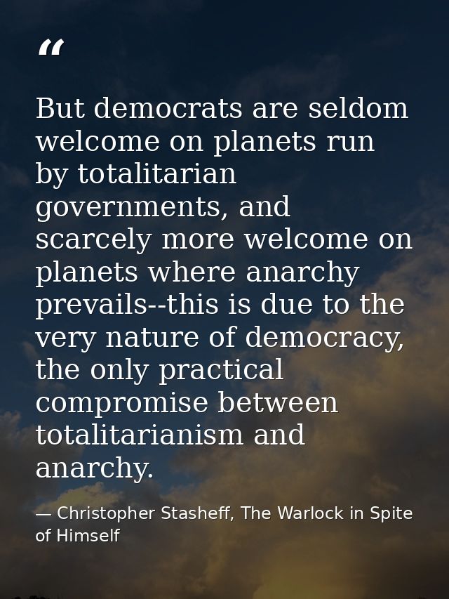 But democrats are seldom welcome on planets run by totalitarian governments, and scarcely more welcome on planets where  — Christopher Stasheff, The Warlock in Spite of Himself