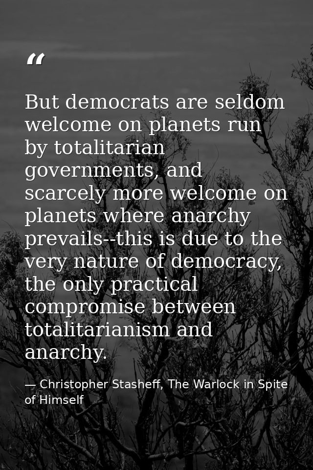But democrats are seldom welcome on planets run by totalitarian governments, and scarcely more welcome on planets where  — Christopher Stasheff, The Warlock in Spite of Himself