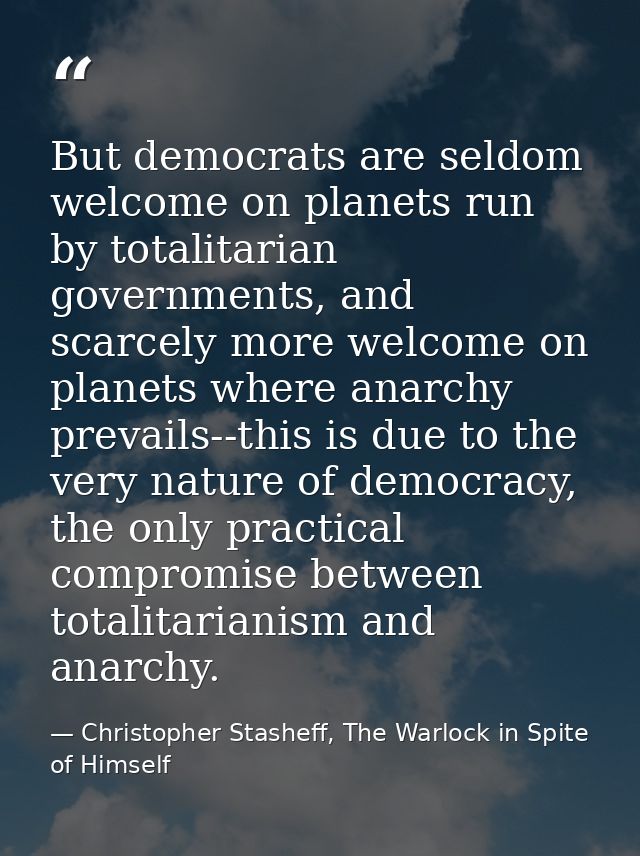 But democrats are seldom welcome on planets run by totalitarian governments, and scarcely more welcome on planets where  — Christopher Stasheff, The Warlock in Spite of Himself
