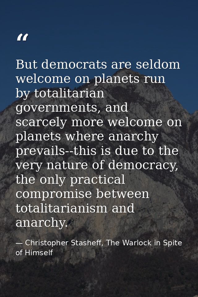 But democrats are seldom welcome on planets run by totalitarian governments, and scarcely more welcome on planets where  — Christopher Stasheff, The Warlock in Spite of Himself