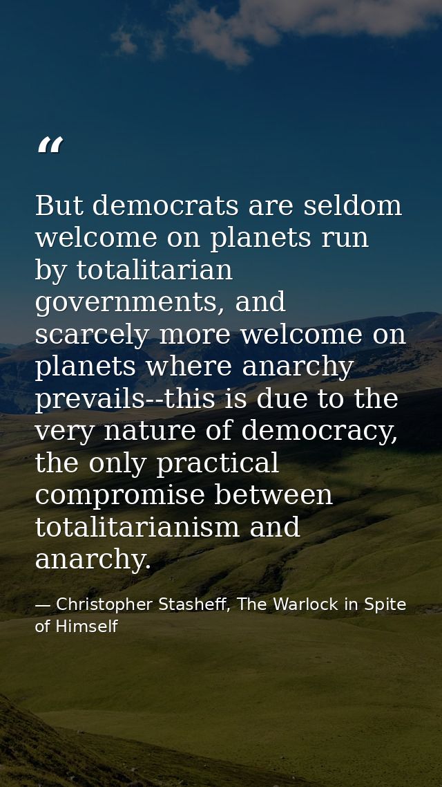 But democrats are seldom welcome on planets run by totalitarian governments, and scarcely more welcome on planets where  — Christopher Stasheff, The Warlock in Spite of Himself