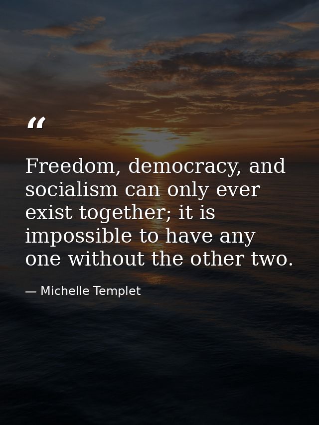 Freedom, democracy, and socialism can only ever exist together; it is impossible to have any one without the other two. — Michelle Templet